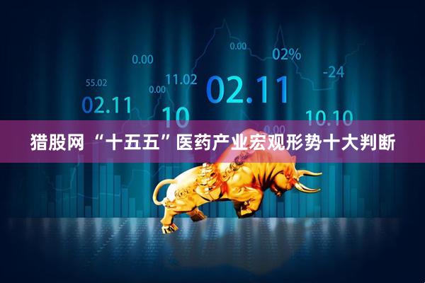 猎股网 “十五五”医药产业宏观形势十大判断