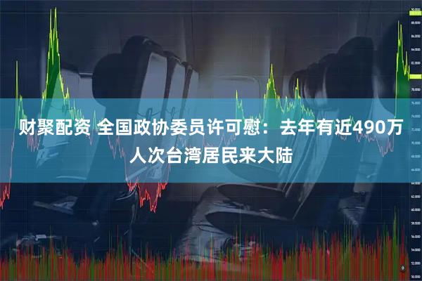 财聚配资 全国政协委员许可慰：去年有近490万人次台湾居民来大陆