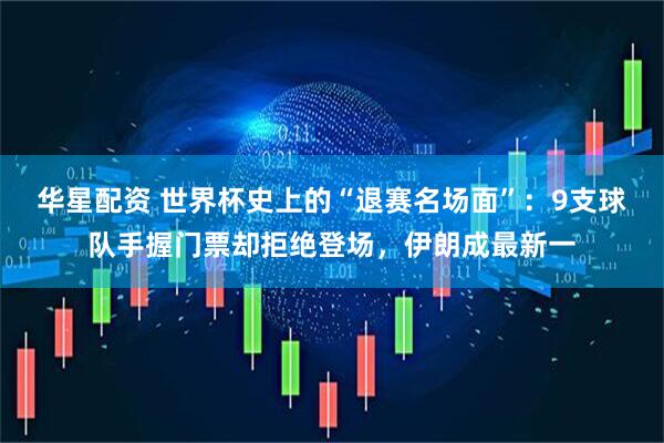 华星配资 世界杯史上的“退赛名场面”：9支球队手握门票却拒绝登场，伊朗成最新一