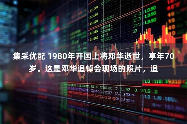 集采优配 1980年开国上将邓华逝世，享年70岁。这是邓华追悼会现场的照片，追