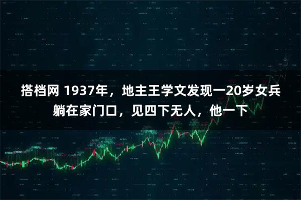 搭档网 1937年，地主王学文发现一20岁女兵躺在家门口，见四下无人，他一下