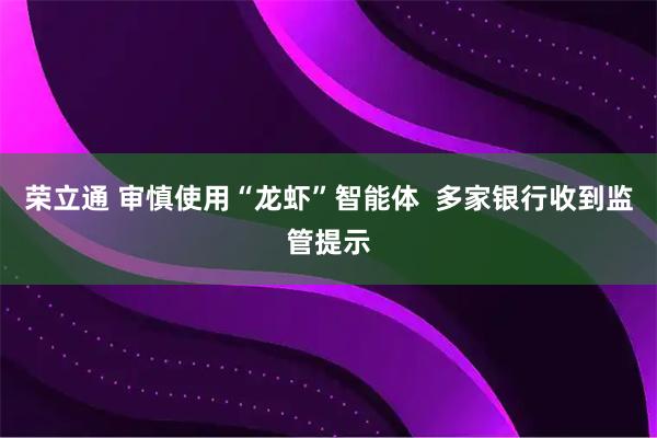 荣立通 审慎使用“龙虾”智能体  多家银行收到监管提示