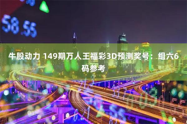 牛股动力 149期万人王福彩3D预测奖号：组六6码参考