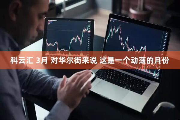 科云汇 3月 对华尔街来说 这是一个动荡的月份