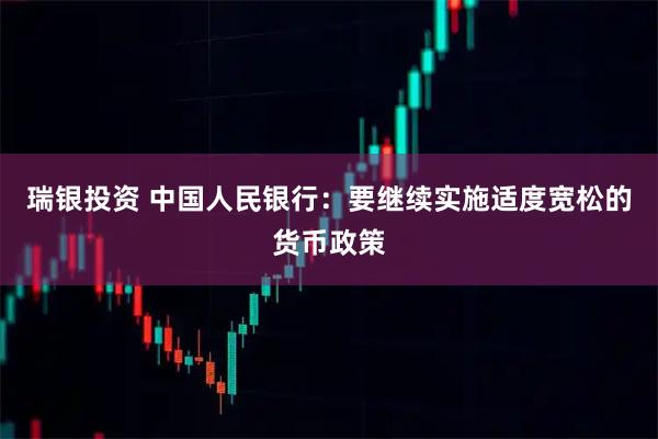 瑞银投资 中国人民银行：要继续实施适度宽松的货币政策