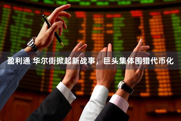 盈利通 华尔街掀起新战事，巨头集体围猎代币化