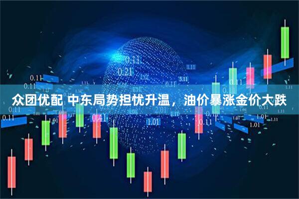众团优配 中东局势担忧升温，油价暴涨金价大跌