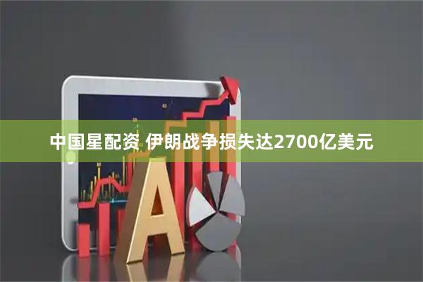 中国星配资 伊朗战争损失达2700亿美元