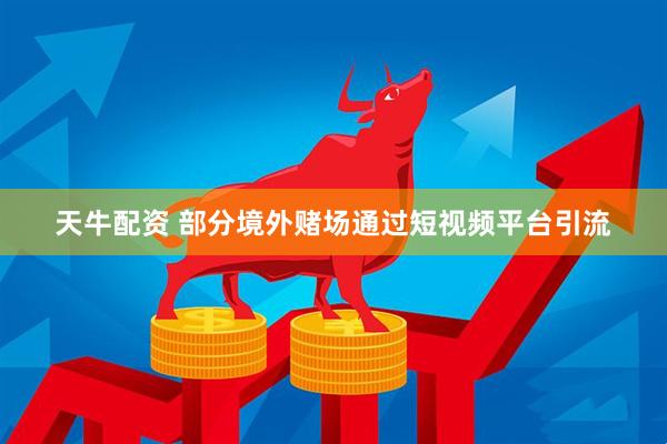 天牛配资 部分境外赌场通过短视频平台引流