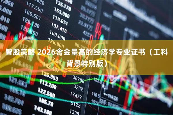 智股策略 2026含金量高的经济学专业证书（工科背景特别版）