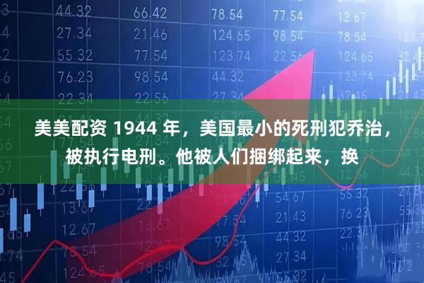 美美配资 1944 年，美国最小的死刑犯乔治，被执行电刑。他被人们捆绑起来，换