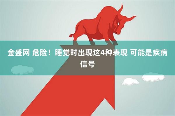金盛网 危险！睡觉时出现这4种表现 可能是疾病信号
