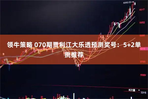 领牛策略 070期贾利江大乐透预测奖号：5+2单挑推荐