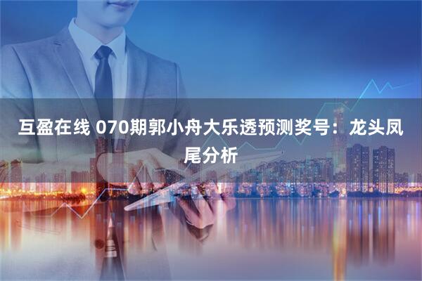互盈在线 070期郭小舟大乐透预测奖号：龙头凤尾分析