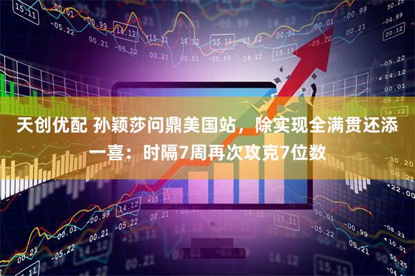 天创优配 孙颖莎问鼎美国站，除实现全满贯还添一喜：时隔7周再次攻克7位数