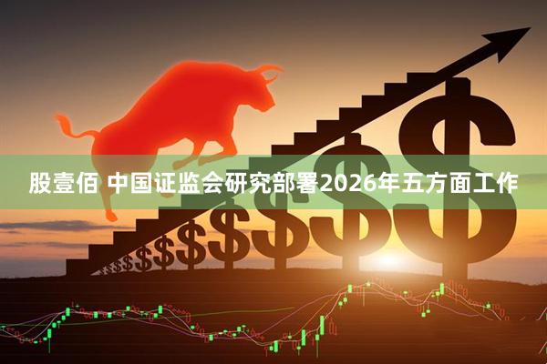 股壹佰 中国证监会研究部署2026年五方面工作