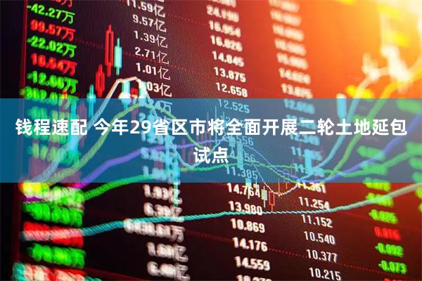钱程速配 今年29省区市将全面开展二轮土地延包试点