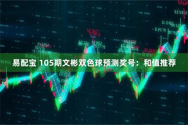 易配宝 105期文彬双色球预测奖号：和值推荐