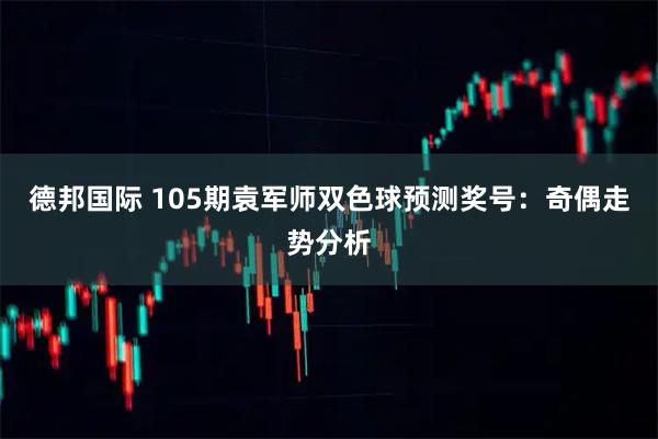 德邦国际 105期袁军师双色球预测奖号：奇偶走势分析