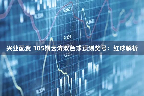 兴业配资 105期云涛双色球预测奖号：红球解析