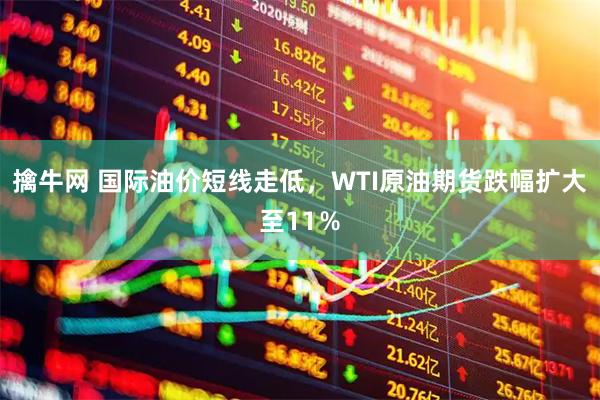 擒牛网 国际油价短线走低，WTI原油期货跌幅扩大至11％