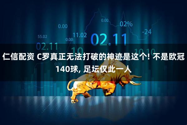 仁信配资 C罗真正无法打破的神迹是这个! 不是欧冠140球, 足坛仅此一人