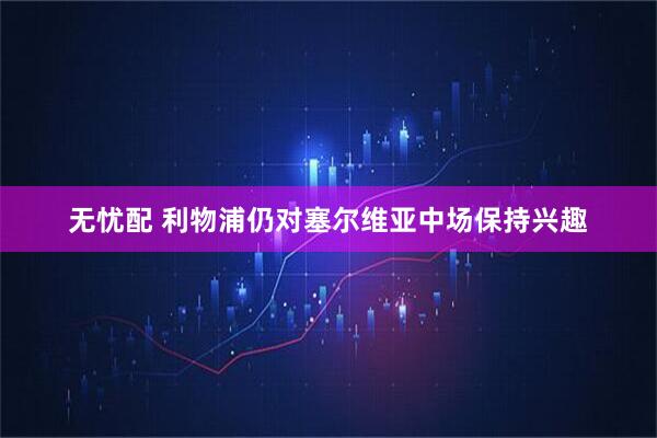 无忧配 利物浦仍对塞尔维亚中场保持兴趣