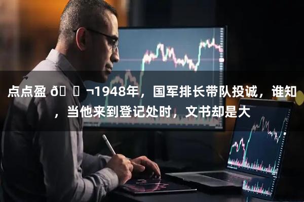 点点盈 🌬1948年，国军排长带队投诚，谁知，当他来到登记处时，文书却是大