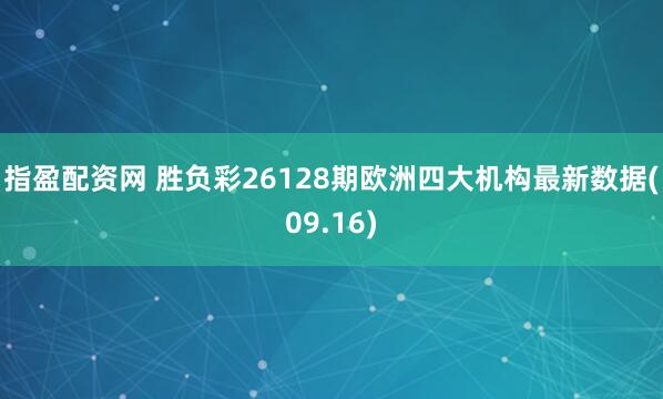 指盈配资网 胜负彩26128期欧洲四大机构最新数据(09.16)