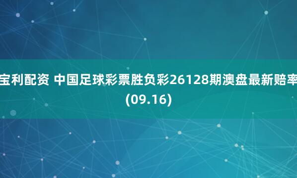 宝利配资 中国足球彩票胜负彩26128期澳盘最新赔率(09.16)