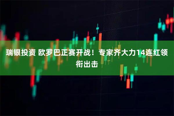 瑞银投资 欧罗巴正赛开战！专家齐大力14连红领衔出击