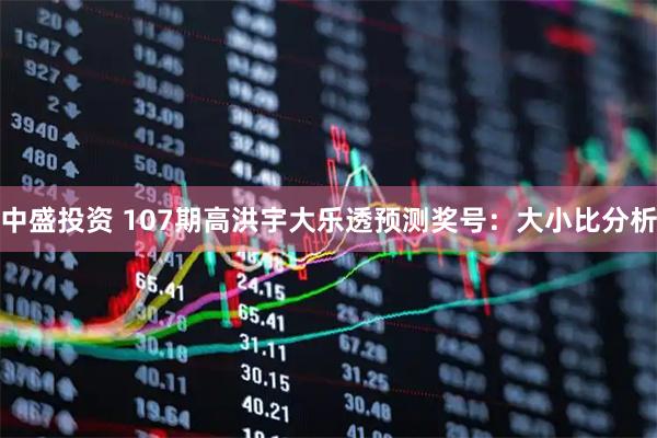 中盛投资 107期高洪宇大乐透预测奖号：大小比分析