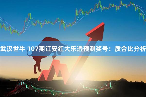 武汉世牛 107期江安红大乐透预测奖号：质合比分析
