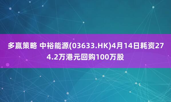 多赢策略 中裕能源(03633.HK)4月14日耗资274.2万港元回购100万股