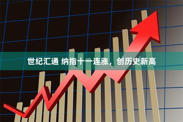 世纪汇通 纳指十一连涨，创历史新高