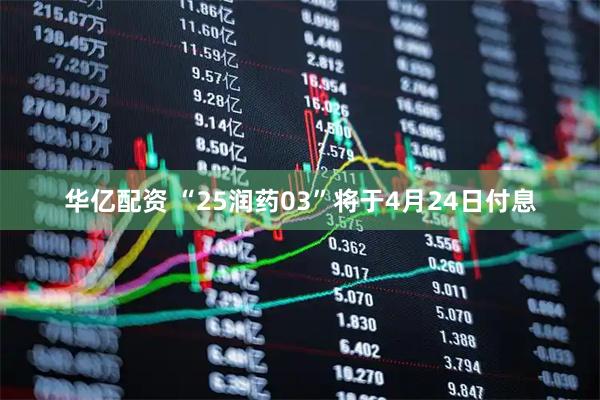 华亿配资 “25润药03”将于4月24日付息