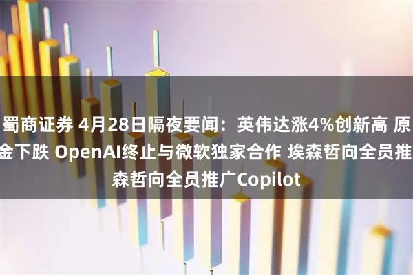 蜀商证券 4月28日隔夜要闻：英伟达涨4%创新高 原油上涨 黄金下跌 OpenAI终止与微软独家合作 埃森哲向全员推广Copilot