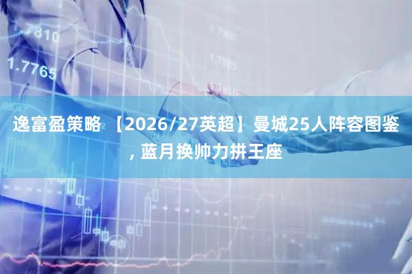 逸富盈策略 【2026/27英超】曼城25人阵容图鉴, 蓝月换帅力拼王座