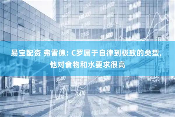 易宝配资 弗雷德: C罗属于自律到极致的类型, 他对食物和水要求很高