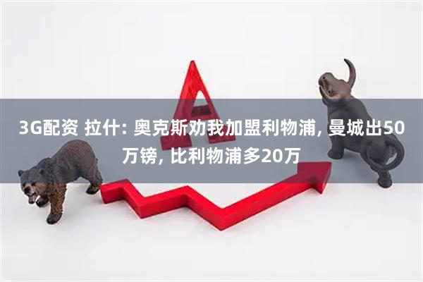 3G配资 拉什: 奥克斯劝我加盟利物浦, 曼城出50万镑, 比利物浦多20万