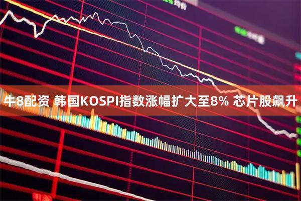 牛8配资 韩国KOSPI指数涨幅扩大至8% 芯片股飙升