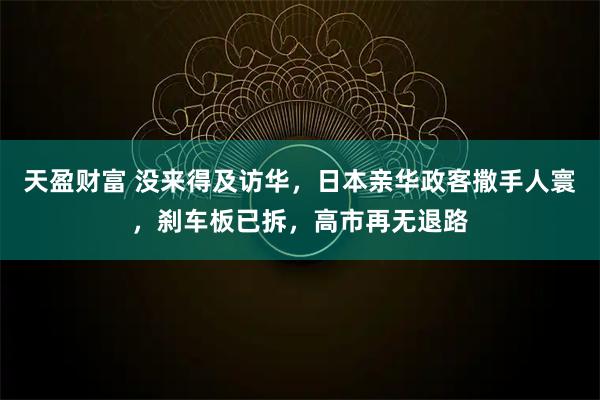 天盈财富 没来得及访华，日本亲华政客撒手人寰，刹车板已拆，高市再无退路