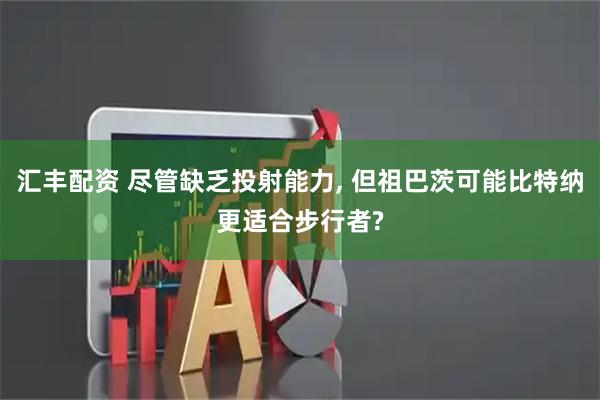 汇丰配资 尽管缺乏投射能力, 但祖巴茨可能比特纳更适合步行者?