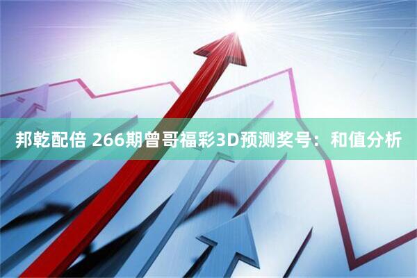 邦乾配倍 266期曾哥福彩3D预测奖号：和值分析